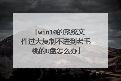win10的系统文件过大复制不进到老毛桃的U盘怎么办