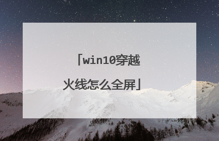 win10穿越火线怎么全屏