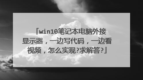 win10笔记本电脑外接显示器,一边写代码,一边看视频,怎么实现?求解答?