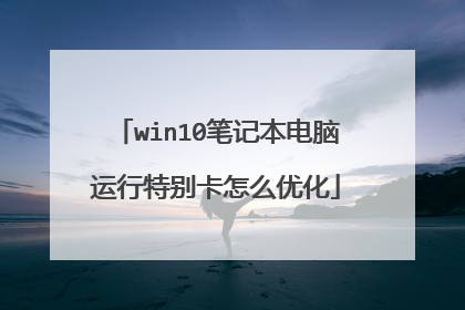 win10笔记本电脑运行特别卡怎么优化