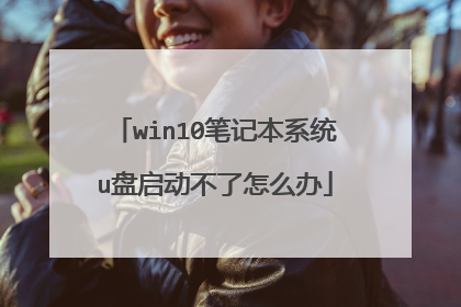 win10笔记本系统u盘启动不了怎么办