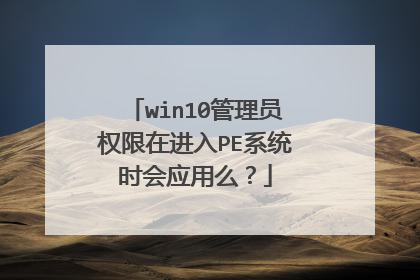 win10管理员权限在进入PE系统时会应用么?