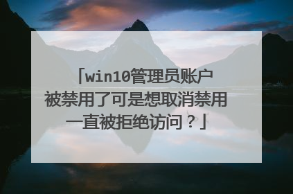 win10管理员账户被禁用了可是想取消禁用一直被拒绝访问？