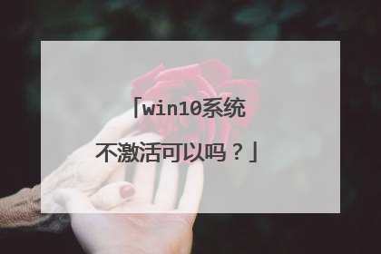 win10系统不激活可以吗?
