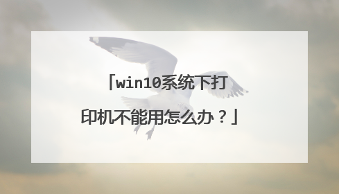 win10系统下打印机不能用怎么办?