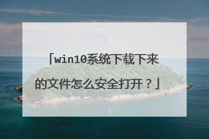 win10系统下载下来的文件怎么安全打开？