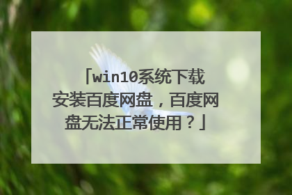 win10系统下载安装百度网盘,百度网盘无法正常使用?