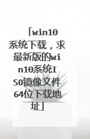 win10系统下载,求最新版的win10系统ISO镜像文件64位下载地址