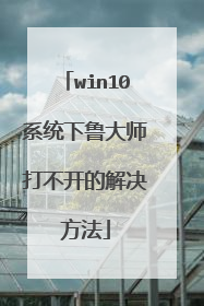 win10系统下鲁大师打不开的解决方法