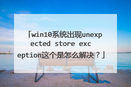 win10系统出现unexpected store exception这个是怎么解决?