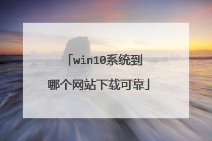 win10系统到哪个网站下载可靠