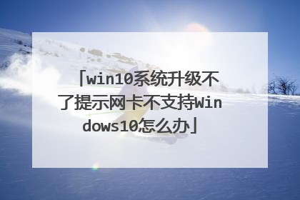 win10系统升级不了提示网卡不支持Windows10怎么办