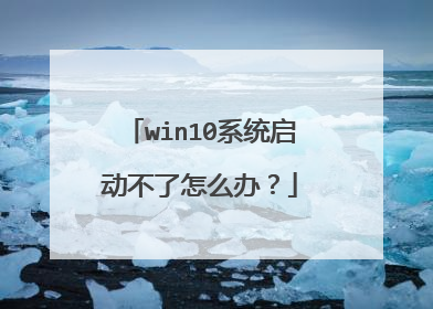 win10系统启动不了怎么办?