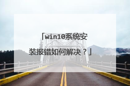 win10系统安装报错如何解决？