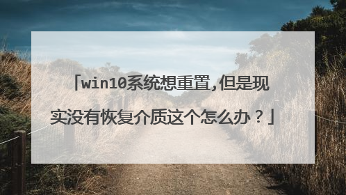 win10系统想重置,但是现实没有恢复介质这个怎么办?
