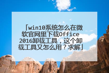 win10系统怎么在微软官网里下载Office2016卸载工具,这个卸载工具又怎么用?求解