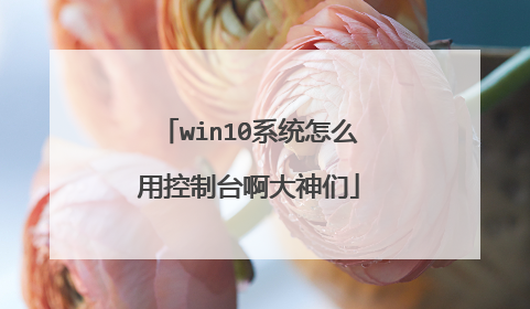 win10系统怎么用控制台啊大神们