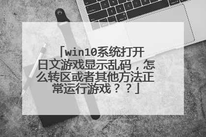 win10系统打开日文游戏显示乱码，怎么转区或者其他方法正常运行游戏？？