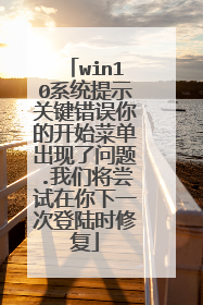 win10系统提示关键错误你的开始菜单出现了问题.我们将尝试在你下一次登陆时修复