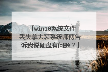 win10系统文件丢失拿去装系统师傅告诉我说硬盘有问题?
