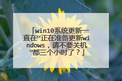 win10系统更新一直在“正在准备更新windows，请不要关机”都三个小时了？