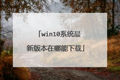 win10系统最新版本在哪能下载