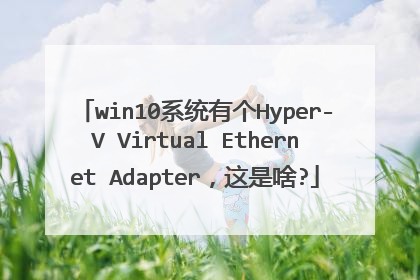 win10系统有个Hyper-V Virtual Ethernet Adapter,这是啥?