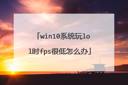 win10系统玩lol时fps很低怎么办