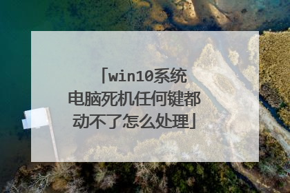 win10系统电脑死机任何键都动不了怎么处理
