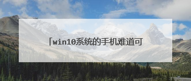 win10系统的手机难道可以安装和电脑一样的软件吗