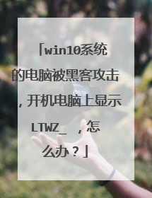 win10系统的电脑被黑客攻击，开机电脑上显示LTWZ_ ，怎么办？