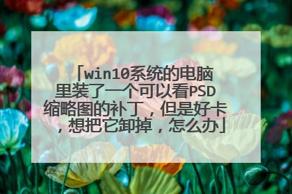 win10系统的电脑里装了一个可以看PSD缩略图的补丁,但是好卡,想把它卸掉,怎么办