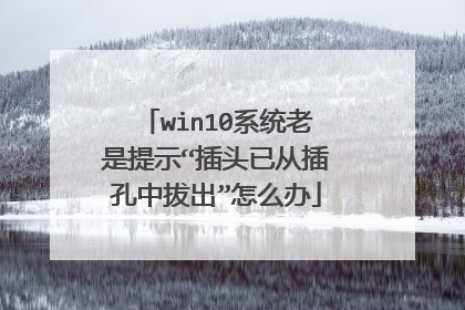 win10系统老是提示“插头已从插孔中拔出”怎么办