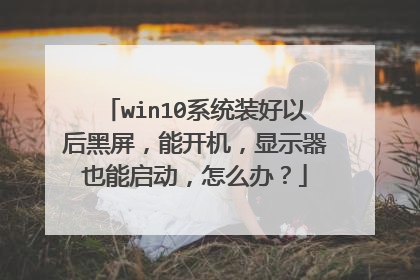 win10系统装好以后黑屏，能开机，显示器也能启动，怎么办？