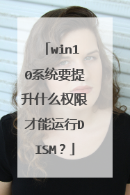 win10系统要提升什么权限才能运行DISM？