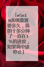 win10系统重置要多久,我的十多分钟了一直在1%的进度,如果我中途停止