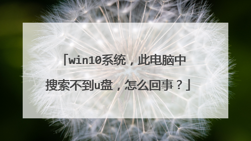 win10系统,此电脑中搜索不到u盘,怎么回事?