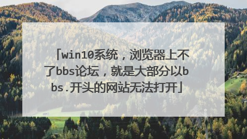 win10系统,浏览器上不了bbs论坛,就是大部分以bbs.开头的网站无法打开