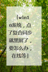 win10系统,点了复合同步就黑屏了,要怎么办,在线等