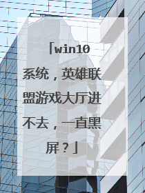 win10系统,英雄联盟游戏大厅进不去,一直黑屏?