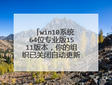 win10系统64位专业版1511版本,你的组织已关闭自动更新,怎么解决?