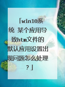 win10系统 某个应用导致htm文件的默认应用设置出现问题怎么处理?