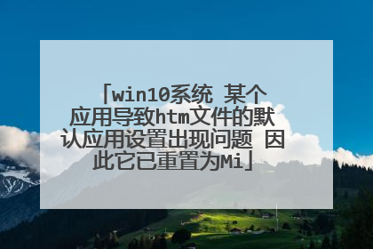 win10系统 某个应用导致htm文件的默认应用设置出现问题 因此它已重置为Mi