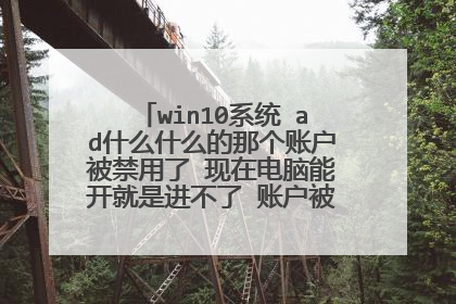 win10系统 ad什么什么的那个账户被禁用了 现在电脑能开就是进不了 账户被停用了 怎么办?