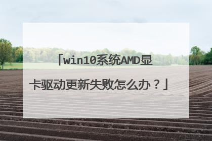 win10系统AMD显卡驱动更新失败怎么办?