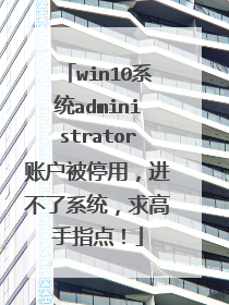 win10系统administrator账户被停用,进不了系统,求高手指点!