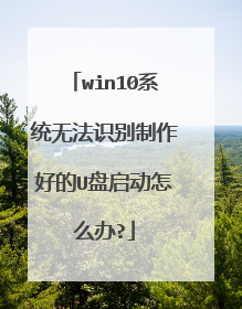 win10系统无法识别制作好的U盘启动怎么办?