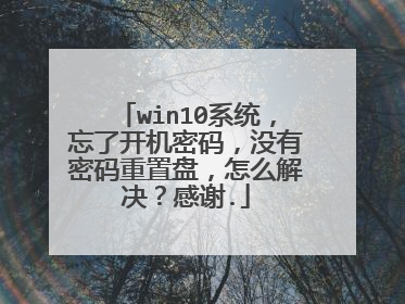 win10系统，忘了开机密码，没有密码重置盘，怎么解决？感谢.