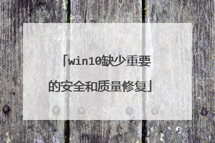 win10缺少重要的安全和质量修复