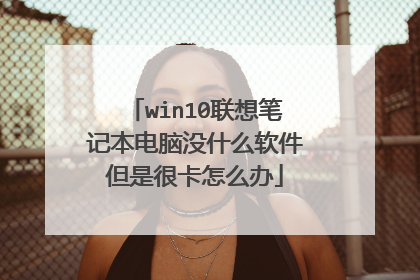 win10联想笔记本电脑没什么软件但是很卡怎么办